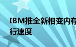IBM推全新相變內(nèi)存技術(shù)進(jìn)一步提升手機(jī)運(yùn)行速度