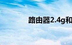 路由器2.4g和5g有什么區(qū)別