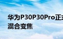 華為P30P30Pro正式發(fā)布4000萬像素10倍混合變焦