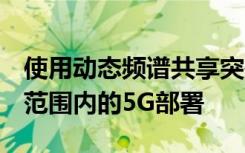 使用動態(tài)頻譜共享突破5G數(shù)據(jù)呼叫 加速全國范圍內(nèi)的5G部署