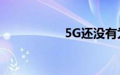 5G還沒有為我準備好