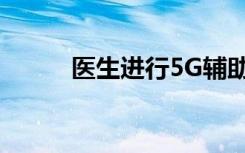 醫(yī)生進(jìn)行5G輔助遠(yuǎn)程機(jī)器人手術(shù)