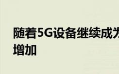 隨著5G設(shè)備繼續(xù)成為現(xiàn)實(shí)商業(yè)服務(wù)產(chǎn)品將會(huì)增加
