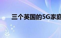 三個(gè)英國(guó)的5G家庭寬帶超快但不一致