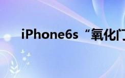 iPhone6s“氧化門”您的6S氧化了嗎