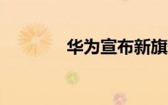 華為宣布新旗艦9月1日發(fā)布