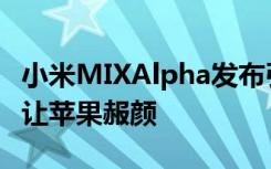 小米MIXAlpha發(fā)布引老外熱議工業(yè)設(shè)計足以讓蘋果赧顏