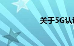 關(guān)于5G認證相關(guān)知識