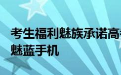 考生福利魅族承諾高考分數(shù)為613分的考生送魅藍手機