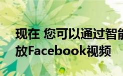 現(xiàn)在 您可以通過智能手機在Facebook上播放Facebook視頻