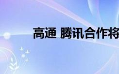 高通 騰訊合作將包括5G游戲手機(jī)