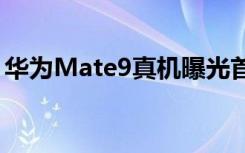 華為Mate9真機(jī)曝光首發(fā)麒麟960+雙攝像頭