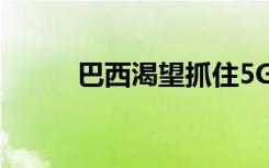 巴西渴望抓住5G技術(shù)的商業(yè)機(jī)會(huì)