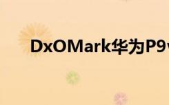 DxOMark華為P9vs.P8照相視頻評(píng)測(cè)