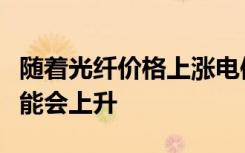 隨著光纖價格上漲電信公司的網(wǎng)絡(luò)部署成本可能會上升