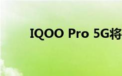 IQOO Pro 5G將于8月22日在上市