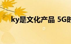 ky是文化產(chǎn)品 5G時代服務(wù)的極限 報道