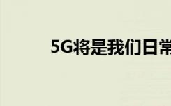 5G將是我們?nèi)粘Ｉ畹奈磥硪? class=