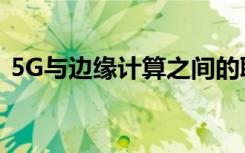 5G與邊緣計算之間的聯(lián)系可以歸結(jié)為一個詞
