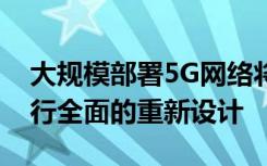 大規(guī)模部署5G網(wǎng)絡(luò)將需要對通信基礎(chǔ)設(shè)施進行全面的重新設(shè)計
