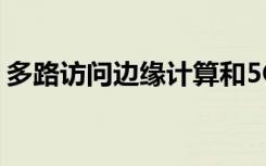 多路訪問邊緣計(jì)算和5G 邊緣服務(wù)的未來到來