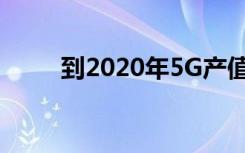 到2020年5G產(chǎn)值將超過8100億元