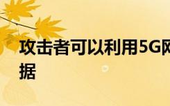 攻擊者可以利用5G網(wǎng)絡(luò)中的漏洞竊取訂戶數(shù)據(jù)