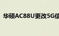 華碩AC88U更改5G信道解決5G丟失的問題