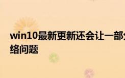 win10最新更新還會(huì)讓一部分用戶的電腦出現(xiàn)藍(lán)屏死機(jī)和網(wǎng)絡(luò)問(wèn)題