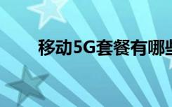 移動(dòng)5G套餐有哪些如何查看5G套餐