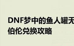 DNF夢中的魚人罐無限模式獎勵兌換攻略 海伯倫兌換攻略