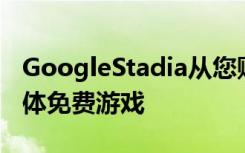 GoogleStadia從您購(gòu)買(mǎi)免費(fèi)游戲時(shí)提供流媒體免費(fèi)游戲