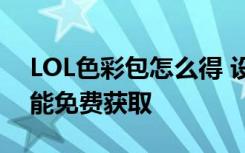 LOL色彩包怎么得 設(shè)計(jì)師答疑色彩包將有可能免費(fèi)獲取