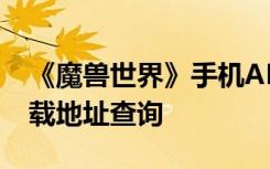 《魔獸世界》手機(jī)APP今日正式登陸 APP下載地址查詢