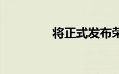 將正式發(fā)布榮耀X10 Max