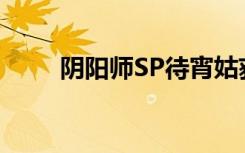 陰陽師SP待宵姑獲鳥強弱程度分析