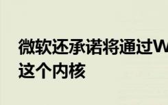 微軟還承諾將通過(guò)WindowsUpdate來(lái)更新這個(gè)內(nèi)核