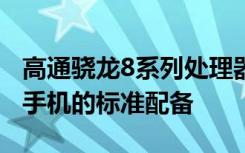 高通驍龍8系列處理器是近年來(lái)Android旗艦手機(jī)的標(biāo)準(zhǔn)配備