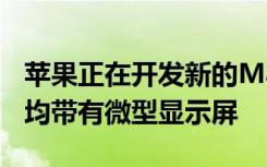 蘋果正在開發(fā)新的MacBook鍵盤每個按鈕上均帶有微型顯示屏
