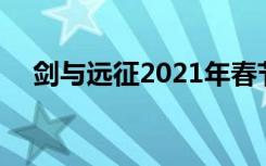 劍與遠征2021年春節(jié)兌換碼 你領取了嗎