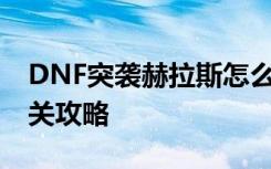 DNF突襲赫拉斯怎么打 地下城突襲赫拉斯通關(guān)攻略
