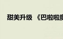 甜美升級(jí) 《巴啦啦魔法蛋糕2》全面優(yōu)化