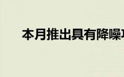 本月推出具有降噪功能的AirPodsPro