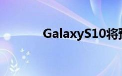 GalaxyS10將預(yù)裝屏幕保護(hù)膜