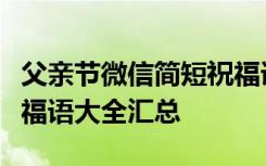 父親節(jié)微信簡(jiǎn)短祝福語(yǔ)有哪些：必看朋友圈祝福語(yǔ)大全匯總