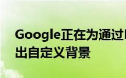 Google正在為通過Meet進行的視頻通話推出自定義背景