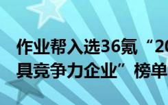 作業(yè)幫入選36氪“2020年中國新經(jīng)濟之王最具競爭力企業(yè)”榜單