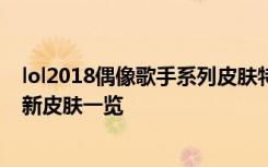 lol2018偶像歌手系列皮膚特效預(yù)覽 阿貍阿卡麗伊芙琳卡莎新皮膚一覽