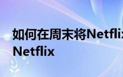 如何在周末將Netflix連接到電視并免費訪問Netflix