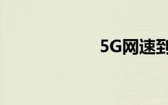 5G網(wǎng)速到底有多快
